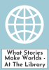 What Stories Make Worlds - At The Library